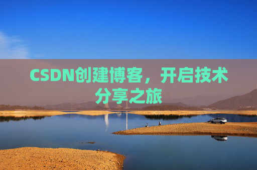 CSDN创建博客,开启技术分享之旅 CSDN创建博客,开启技术分享之旅